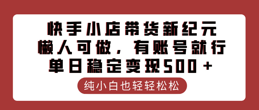 快手小店带货新纪元，懒人可做，有账号就行，单日稳定变现500＋-凤来社资源库