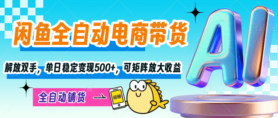 【闲鱼全自动电商带货】解放双手，单日稳定变现500+，可矩阵放大收益-凤来社资源库