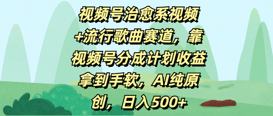 视频号治愈系视频+流行歌曲赛道，靠视频号分成计划收益拿到手软，AI纯原创，日入500+-凤来社资源库