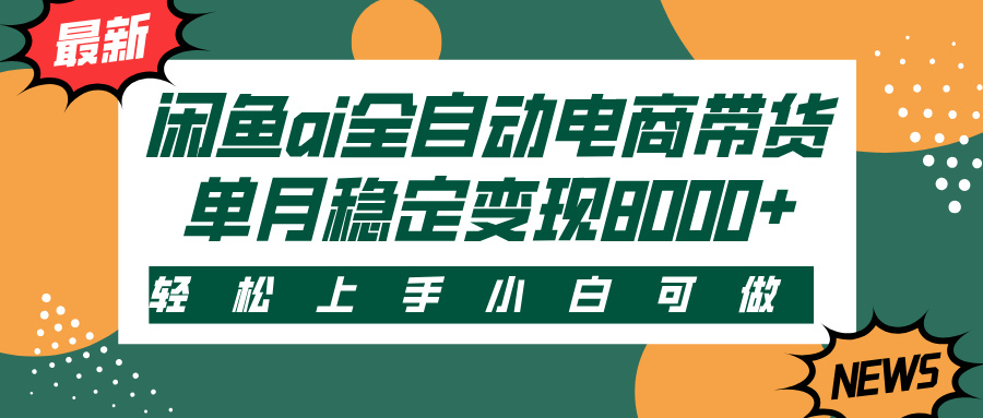 闲鱼ai全自动电商带货，轻松上手，小白可做，单月稳定变现8000+-凤来社资源库