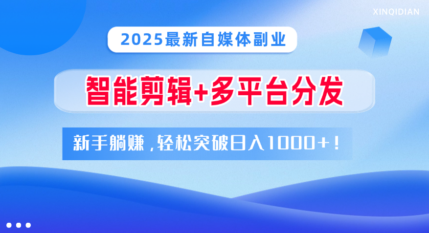 2025最新自媒体副业！智能剪辑+多平台分发，新手躺赚，轻松突破日入1000+！-凤来社资源库