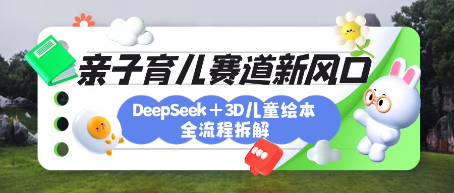 育儿赛道新风口：DeepSeek+3D绘本全流程拆解，月涨粉上万，还能培养亲子创造力-凤来社资源库
