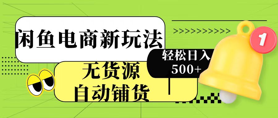 闲鱼电商新玩法！无货源自动铺货，每天两小时轻松日入500+-凤来社资源库