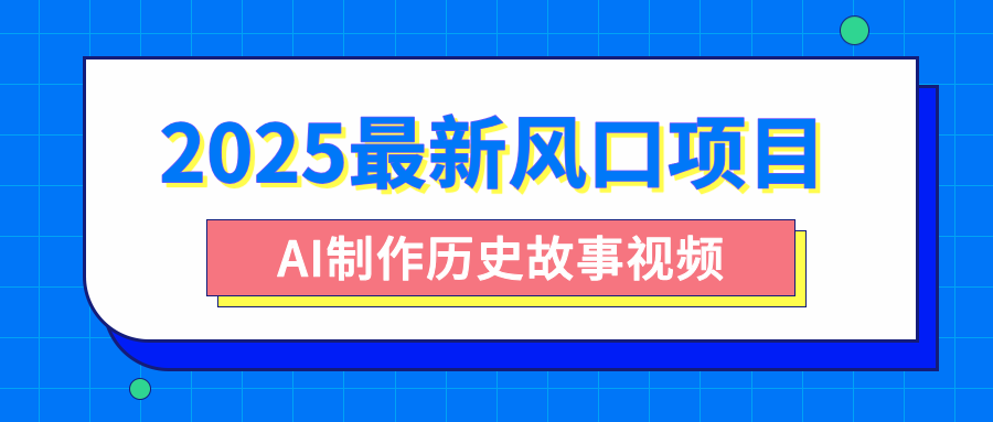 2025最新风口项目，AI制作历史故事视频，零基础也能做爆款，附保姆级教程-凤来社资源库