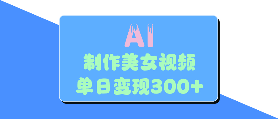 AI美女生成视频，单日变现300+-凤来社资源库