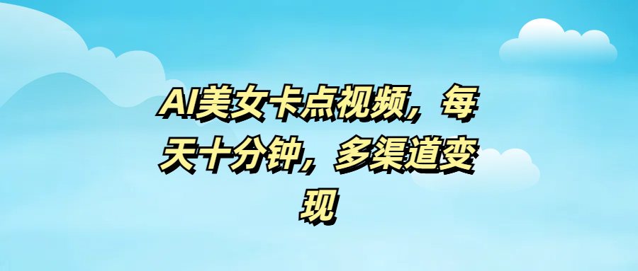 AI美女卡点视频，每天十分钟，多渠道变现-凤来社资源库