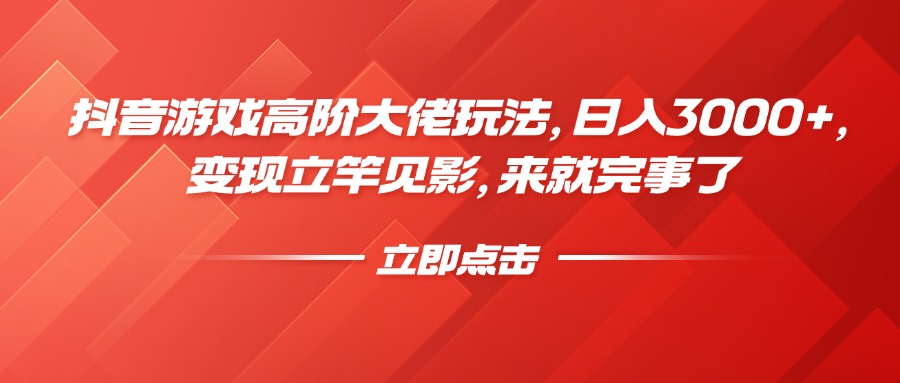 抖音游戏高阶大佬玩法，日入3000+，变现立竿见影，来就完事了-凤来社资源库