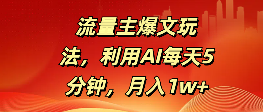 流量主爆文玩法，利用AI每天5分钟，月入1w+-凤来社资源库