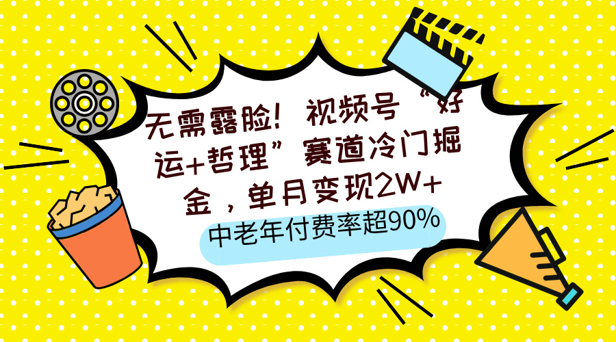 无需露脸！视频号“好运+哲理”赛道冷门掘金，单月变现2W+，中老年付费率超90%-凤来社资源库