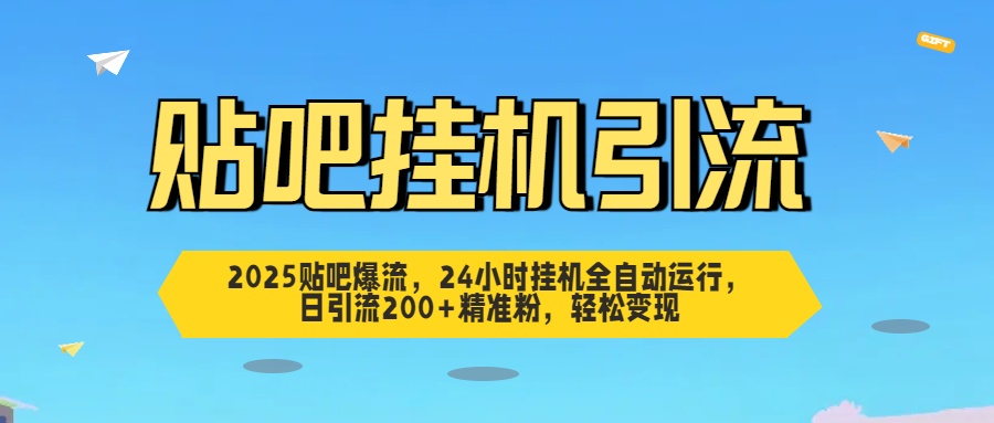 2025贴吧爆流，24小时挂机全自动运行，日引流200+精准粉，轻松变现-凤来社资源库
