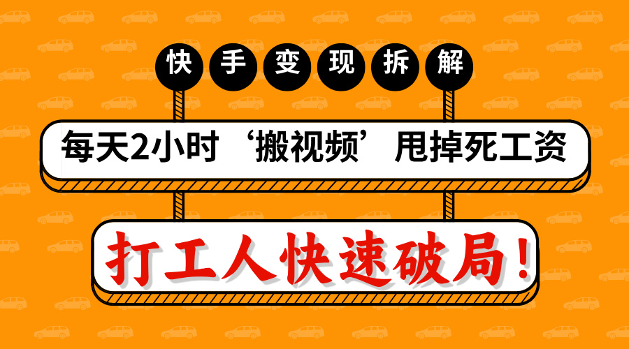 打工人快速破局！每天2小时‘搬视频’，甩掉死工资：快手变现流水线拆解-凤来社资源库