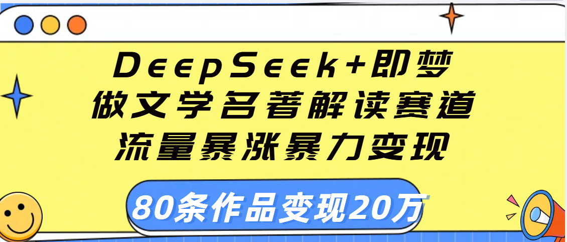 用DeepSeek+即梦做文学名著解读赛道，流量暴涨暴力变现，89条作品变现20万-凤来社资源库