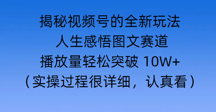 揭秘视频号的全新玩法 —— 人生感悟图文赛道-凤来社资源库