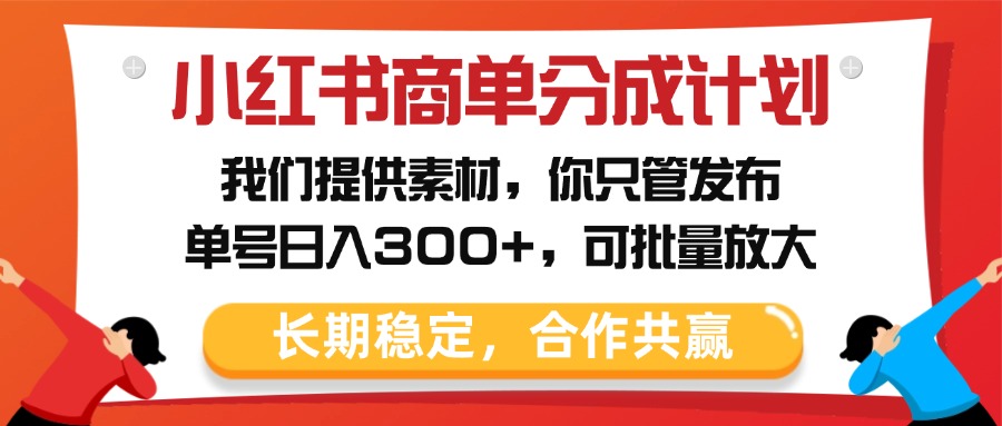 小红书商单分成计划，我们提供素材，你只管发布，单号日入300+，可批量放大-凤来社资源库
