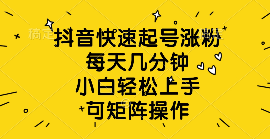 抖音快速起号涨粉，每天几分钟，小白轻松上手、可矩阵操作-凤来社资源库