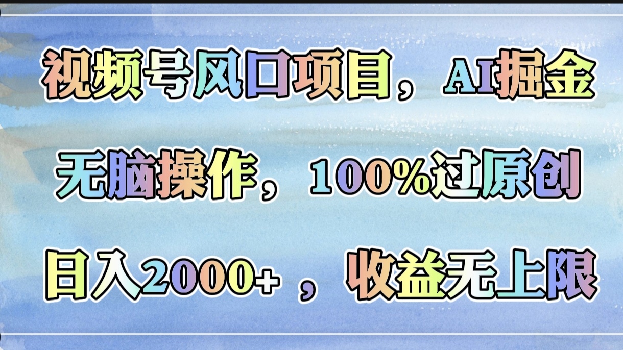 视频号风口项目，AI掘金，无脑操作，100%过原创，日入2000+，收益无上限-凤来社资源库