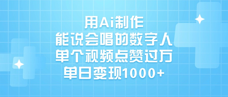 用Ai制作能说会唱的数字人，单个视频点赞过万，单日变现1000+-凤来社资源库