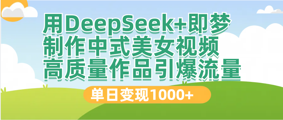 DeepSeek+即梦制作中式美女视频，高质量作品引爆流量，单日变现1000+-凤来社资源库