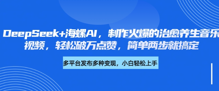 DeepSeek+海螺AI，制作火爆的治愈养生音乐视频，轻松破万点赞，简单两步就搞定-凤来社资源库