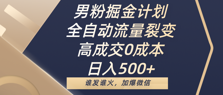 男粉掘金计划，全自动流量裂变，高成交0成本，日入500+，谁发谁火，加爆微信-凤来社资源库