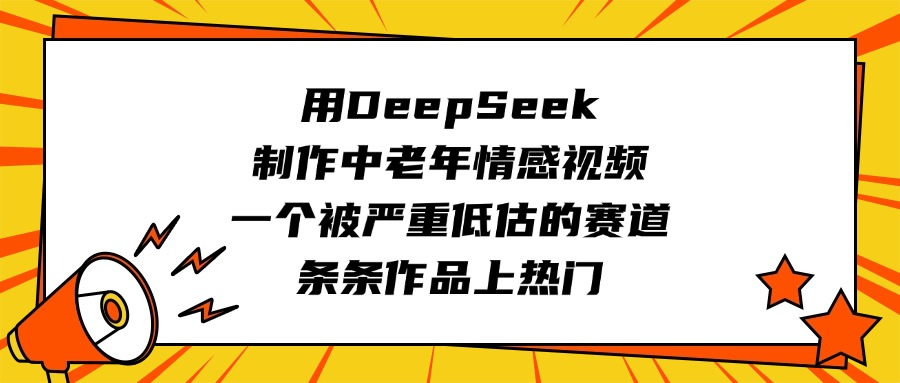 用DeepSeek制作中老年情感视频，一个被严重低估的赛道，条条作品上热门-凤来社资源库
