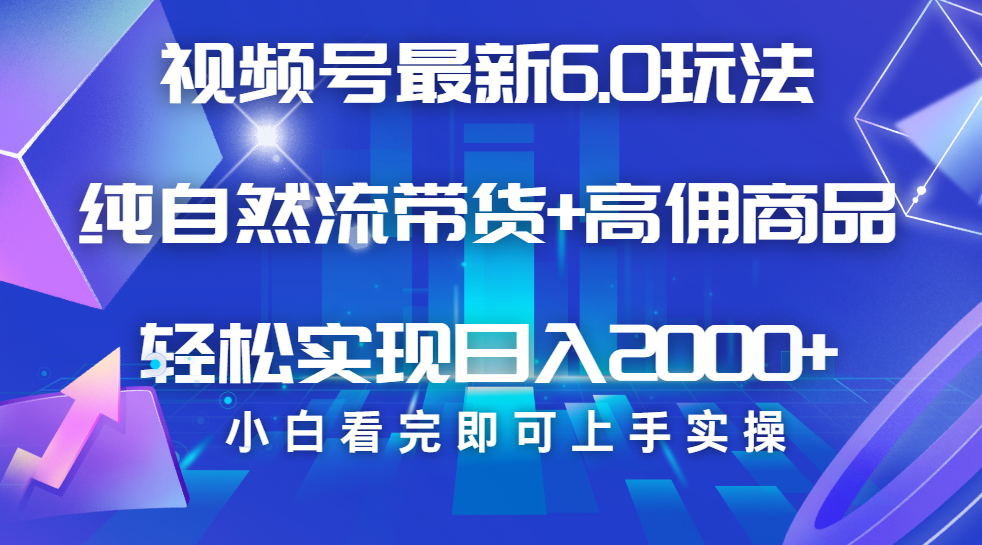 视频号带货最新6.0玩法，作品制作简单，当天起号，复制粘贴，脚本辅助，轻松矩阵日入2000+-凤来社资源库