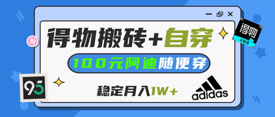 【得物】鞋服搬砖,自穿阿迪100+,一单50-500+,小白轻松上手,月入1W+-凤来社资源库