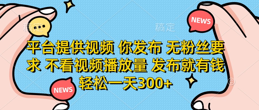 平台提供视频，你发布  无粉丝要求，不看视频播放量，发布就有钱，轻松一天300+-凤来社资源库