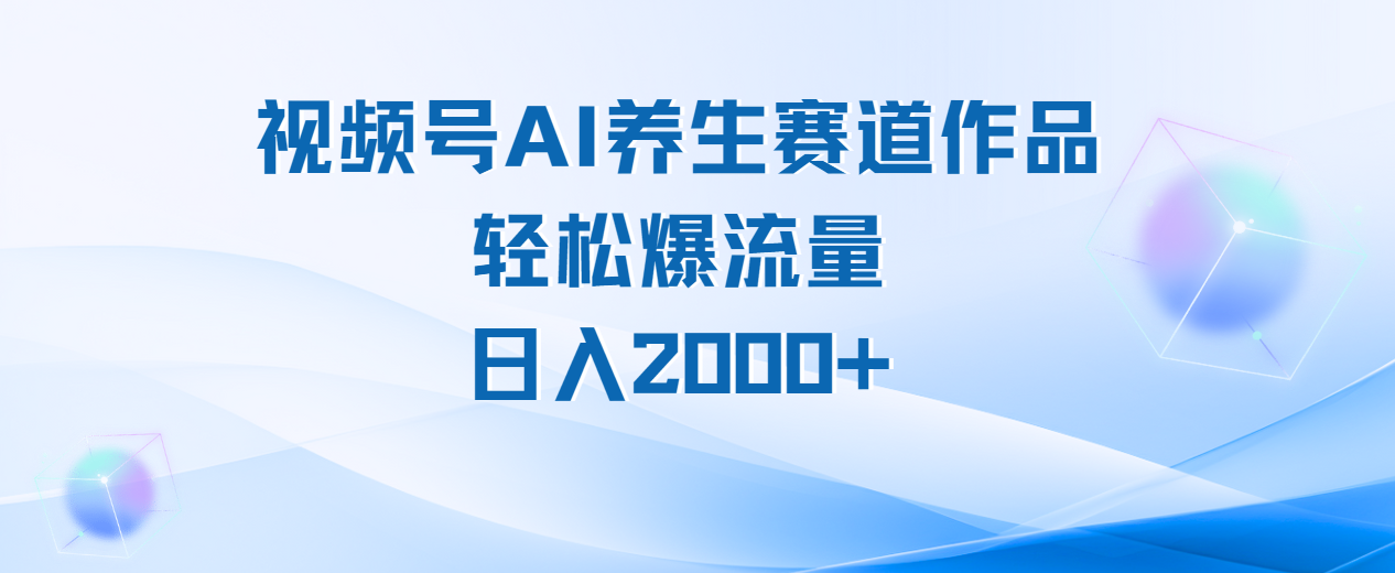 视频号AI养生赛道玩法，轻松爆流量，日入2000+-凤来社资源库