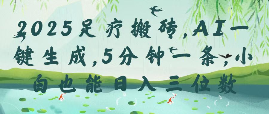2025足疗搬砖，Ai一键生成，5分钟一条，小白也能日入三位数-凤来社资源库