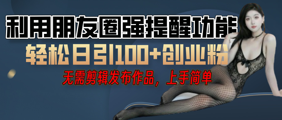 利用微信朋友圈”小红点”功能，引流精准创业粉，无需剪辑视频，发布作品，单人单日引流100+创业粉！-凤来社资源库