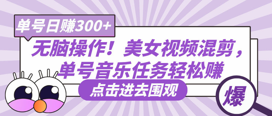无脑操作！美女视频混剪，单号音乐任务轻松日赚300+-凤来社资源库