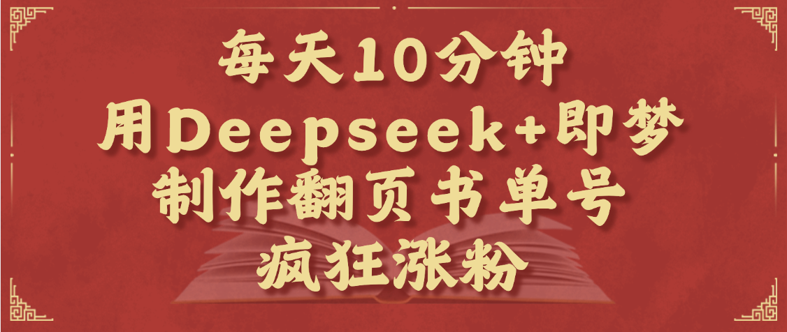 每天十分钟，用Deepseek+即梦，制作翻页书单号，疯狂涨粉，单日变现1000+-凤来社资源库