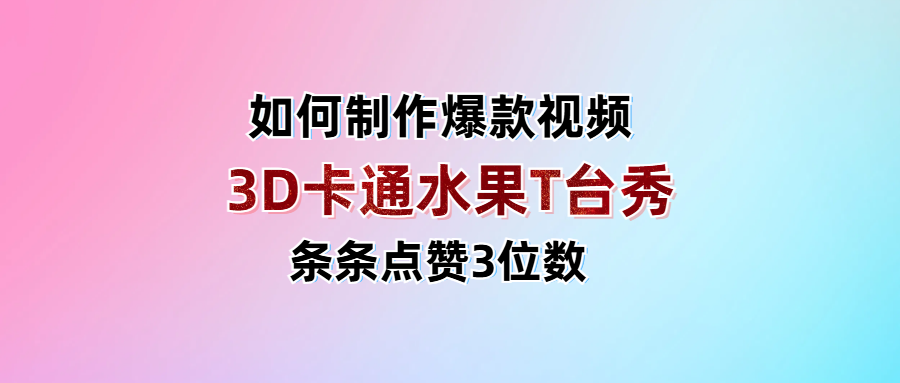 3D卡通水果走秀视频，条条点赞3位数，单日变现1000+-凤来社资源库
