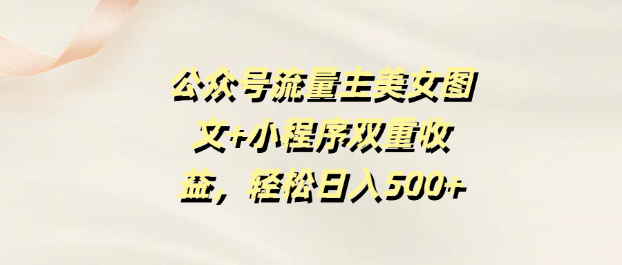 公众号流量主美女图文+小程序双重收益，轻松日入500+-凤来社资源库