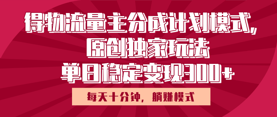得物流量主原创独家玩法，每天操作十分钟，无脑躺赚，单日稳定变现多张-凤来社资源库