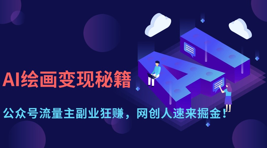 AI绘画变现秘籍：公众号流量主副业狂赚，网创人速来掘金！-凤来社资源库