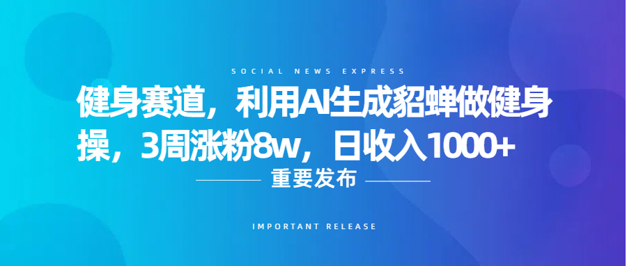 健身赛道，利用AI生成貂蝉做健身操，3周涨粉8w，日收入1000+-凤来社资源库