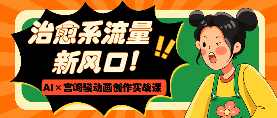 治愈系流量新风口！AI×宫崎骏动画创作实战课-凤来社资源库