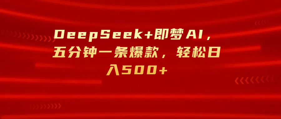 DeepSeek+即梦AI，五分钟一条爆款，轻松日入500+-凤来社资源库