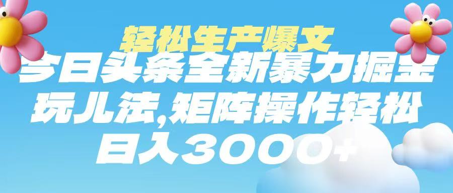 今日头条暴力掘金玩法，轻松生产爆文，可矩阵操作，日入3000➕-凤来社资源库