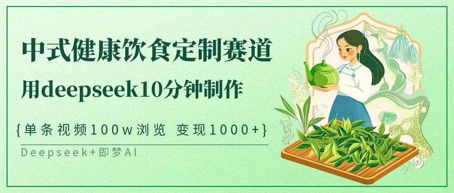 爆火中式健康饮食定制赛道，用deepseek10分钟制作单条视频100w浏览变现1000+-凤来社资源库