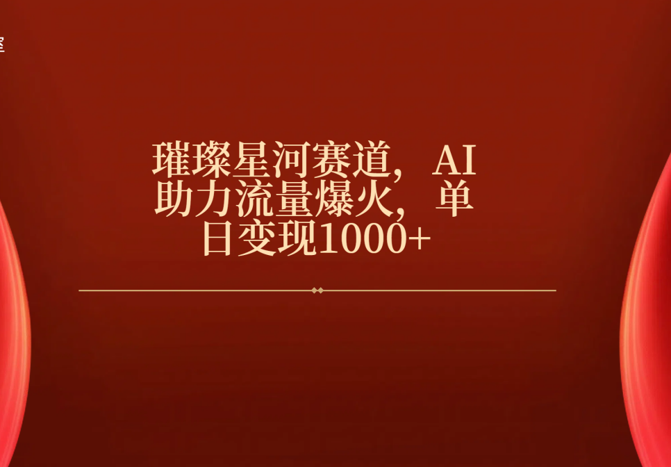 璀璨星河赛道，AI助力流量爆火，单日变现1000+-凤来社资源库