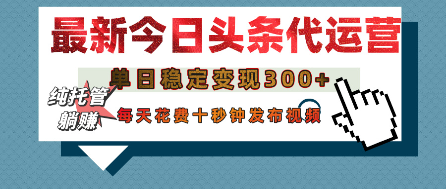 今日头条代运营托管，单日稳定变现300+，无需自己运营，每天花费十秒钟发布视频-凤来社资源库