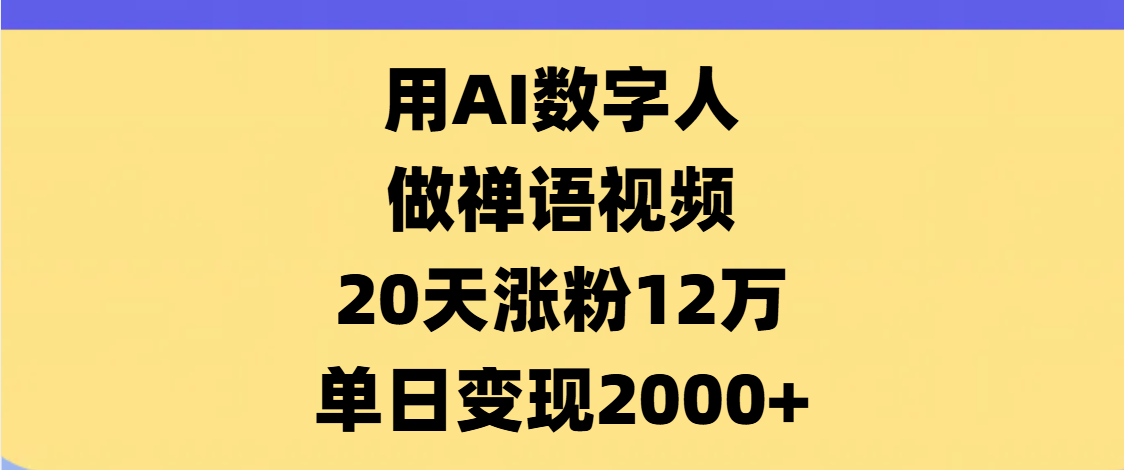 AI数字人，禅语视频，20天涨粉12万，单日变现2000+-凤来社资源库