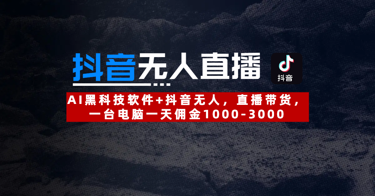 【抖音无人直播】AI黑科技软件+抖音无人直播带货，一台电脑一天佣金1000-3000-凤来社资源库
