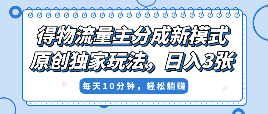 得物流量主分成新模式，原创独家玩法，小白可做，简单暴利，单日稳定变现300+-凤来社资源库
