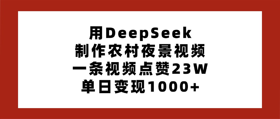 用DeepSeek制作农村夜景视频，一条视频点赞23W，单日变现1000+-凤来社资源库