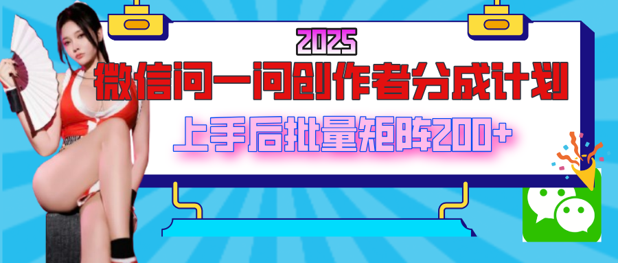 2025最新微信问一问创作者分成计划，上手后批量矩阵日入200+-凤来社资源库