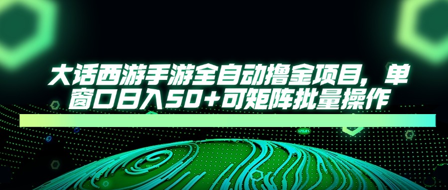 大话西游全自动撸金，单窗口日入50+可矩阵批量操作-凤来社资源库